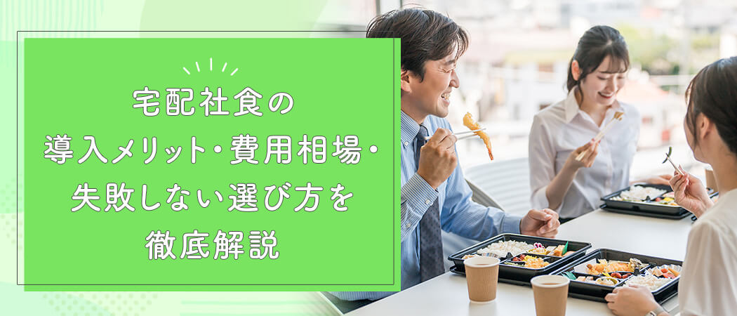 宅配社食の導入メリット・失敗しない選び方を徹底解説｜従業員満足度を高める社食サービスの始め方とは？