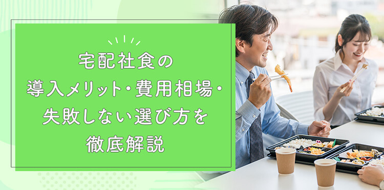 宅配社食の導入メリット・失敗しない選び方を徹底解説｜従業員満足度を高める社食サービスの始め方とは？